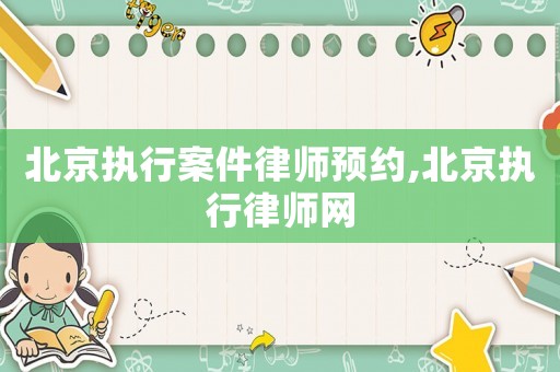 北京執(zhí)行案件律師預(yù)約,北京執(zhí)行律師網(wǎng)