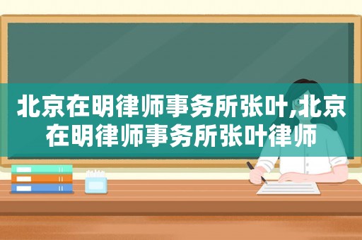 北京在明律師事務所張葉,北京在明律師事務所張葉律師