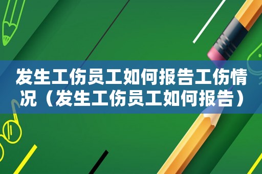 發(fā)生工傷員工如何報告工傷情況（發(fā)生工傷員工如何報告）