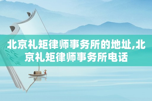 北京禮矩律師事務(wù)所的地址,北京禮矩律師事務(wù)所電話(huà)