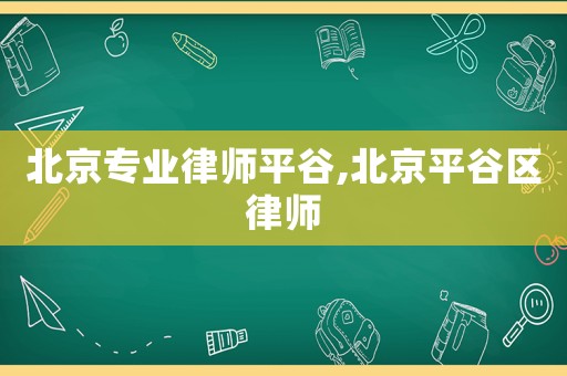北京專業律師平谷,北京平谷區律師
