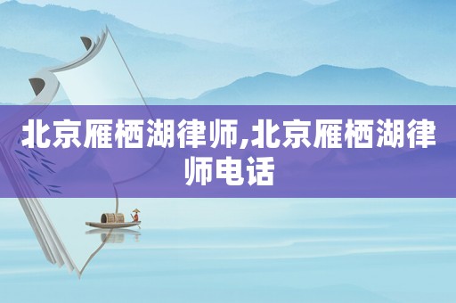 北京雁棲湖律師,北京雁棲湖律師電話