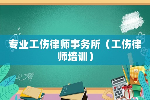 專業工傷律師事務所（工傷律師培訓）
