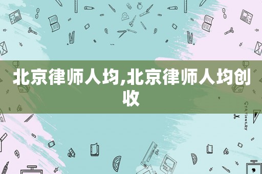 北京律師人均,北京律師人均創收