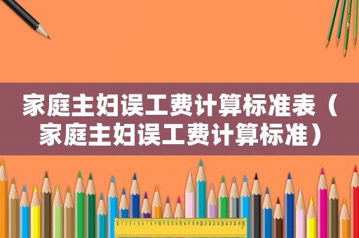 家庭主婦誤工費(fèi)計(jì)算標(biāo)準(zhǔn)表（家庭主婦誤工費(fèi)計(jì)算標(biāo)準(zhǔn)）