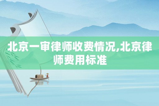 北京一審律師收費(fèi)情況,北京律師費(fèi)用標(biāo)準(zhǔn)