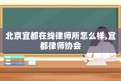 北京宜都在線律師所怎么樣,宜都律師協會