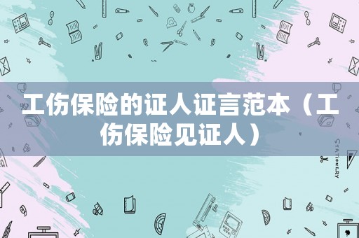 工傷保險的證人證言范本（工傷保險見證人）