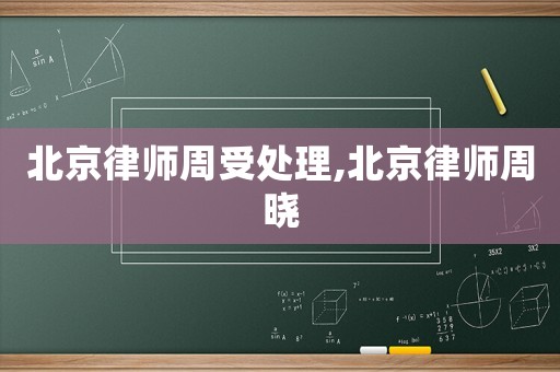 北京律師周受處理,北京律師周曉