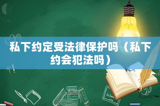 私下約定受法律保護(hù)嗎（私下約會(huì)犯法嗎）