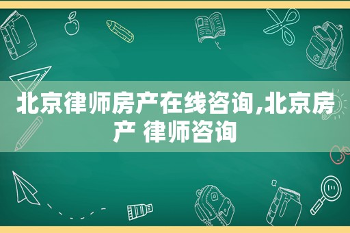 北京律師房產(chǎn)在線咨詢,北京房產(chǎn) 律師咨詢