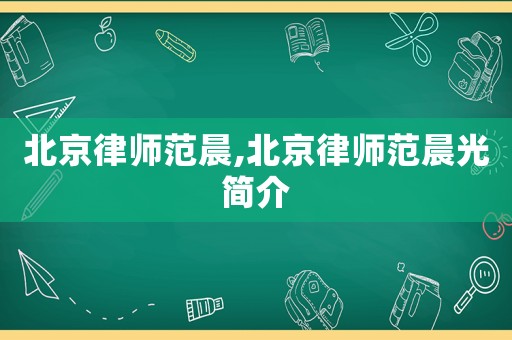 北京律師范晨,北京律師范晨光簡介