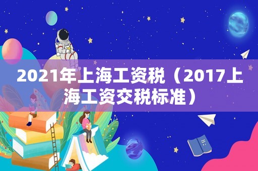 2021年上海工資稅（2017上海工資交稅標準）