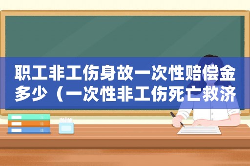 職工非工傷身故一次性賠償金多少（一次性非工傷死亡救濟金）