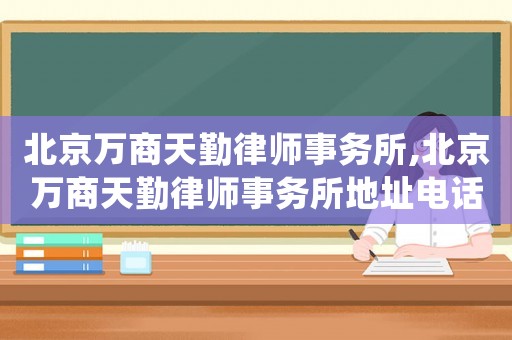 北京萬商天勤律師事務所,北京萬商天勤律師事務所地址電話