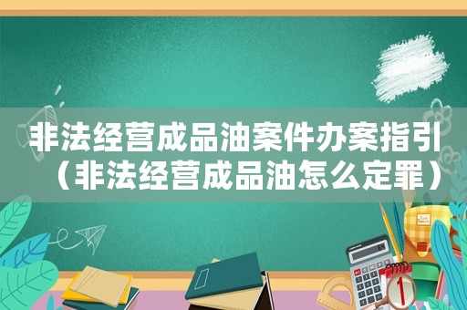 非法經(jīng)營成品油案件辦案指引（非法經(jīng)營成品油怎么定罪）