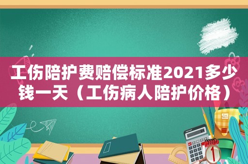 工傷陪護費賠償標準2021多少錢一天（工傷病人陪護價格）