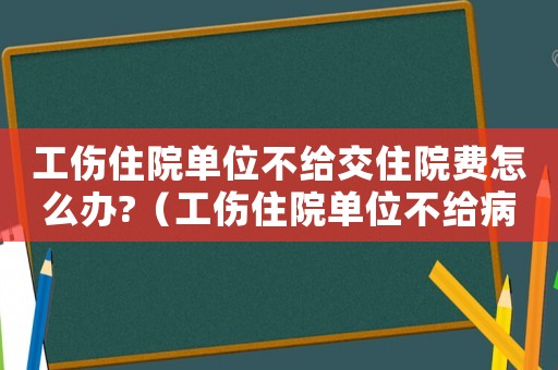工傷住院單位不給交住院費怎么辦?（工傷住院單位不給病歷怎么辦）