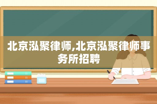 北京泓聚律師,北京泓聚律師事務所招聘