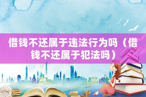 借錢不還屬于違法行為嗎（借錢不還屬于犯法嗎）