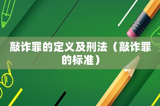敲詐罪的定義及刑法（敲詐罪的標準）