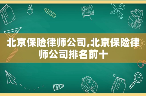 北京保險律師公司,北京保險律師公司排名前十