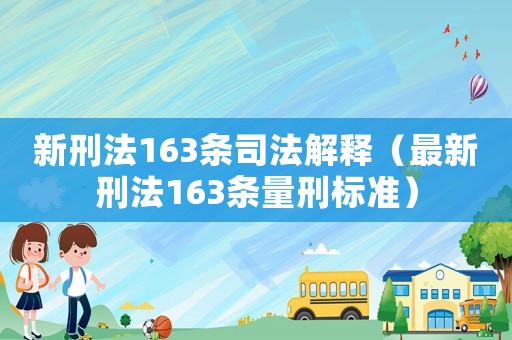 新刑法163條司法解釋（最新刑法163條量刑標(biāo)準(zhǔn)）