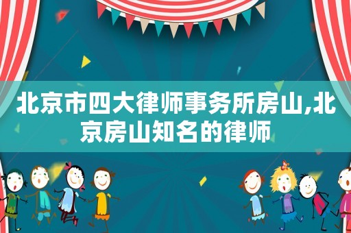 北京市四大律師事務所房山,北京房山知名的律師