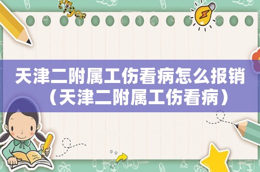 天津二附屬工傷看病怎么報(bào)銷(xiāo)（天津二附屬工傷看病）