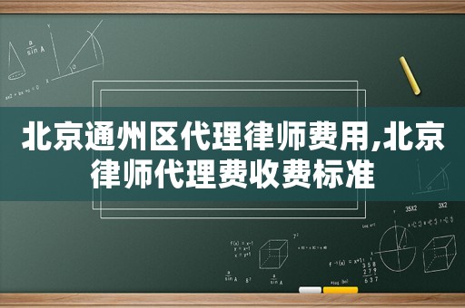 北京通州區代理律師費用,北京律師代理費收費標準