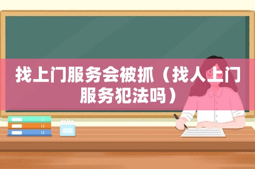 找上門服務(wù)會被抓（找人上門服務(wù)犯法嗎）