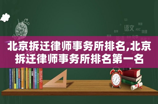 北京拆遷律師事務所排名,北京拆遷律師事務所排名第一名