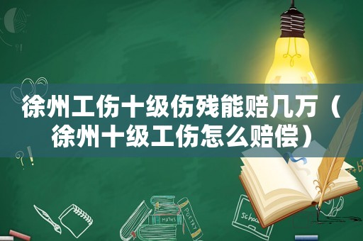 徐州工傷十級(jí)傷殘能賠幾萬(wàn)（徐州十級(jí)工傷怎么賠償）
