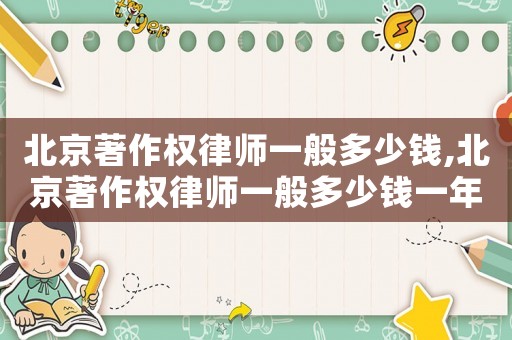 北京著作權律師一般多少錢,北京著作權律師一般多少錢一年