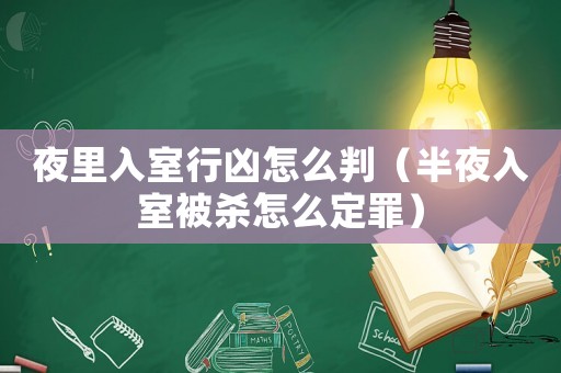 夜里入室行兇怎么判（半夜入室被殺怎么定罪）