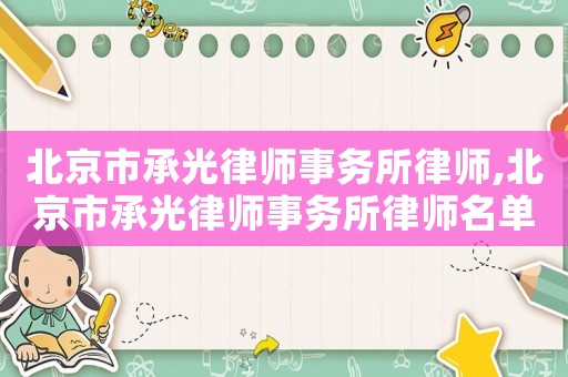 北京市承光律師事務(wù)所律師,北京市承光律師事務(wù)所律師名單