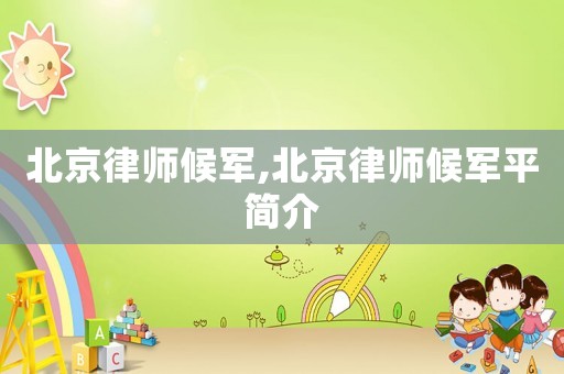 北京律師候軍,北京律師候軍平簡介