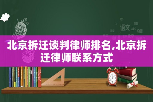 北京拆遷談判律師排名,北京拆遷律師聯(lián)系方式
