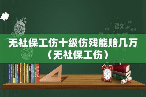 無社保工傷十級(jí)傷殘能賠幾萬（無社保工傷）