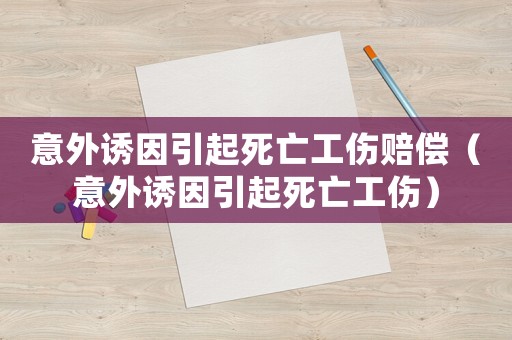 意外誘因引起死亡工傷賠償（意外誘因引起死亡工傷）
