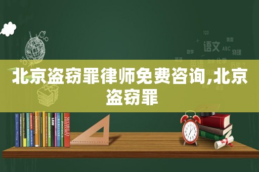 北京盜竊罪律師免費(fèi)咨詢,北京 盜竊罪
