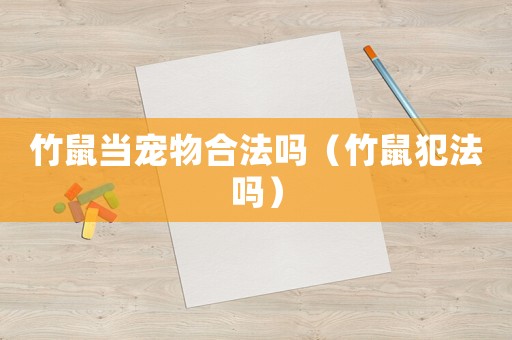 竹鼠當(dāng)寵物合法嗎（竹鼠犯法嗎）