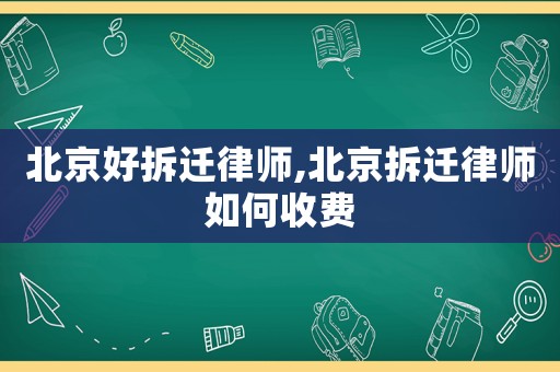 北京好拆遷律師,北京拆遷律師如何收費(fèi)