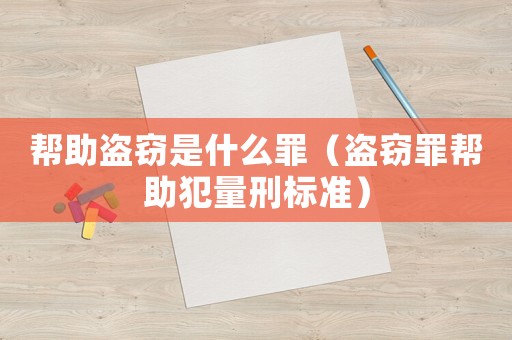 幫助盜竊是什么罪（盜竊罪幫助犯量刑標準）