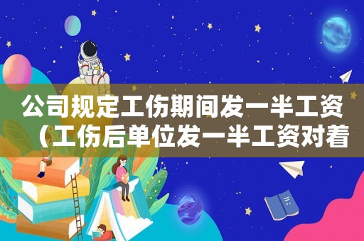 公司規定工傷期間發一半工資（工傷后單位發一半工資對著嗎）