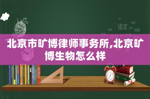 北京市曠博律師事務(wù)所,北京曠博生物怎么樣