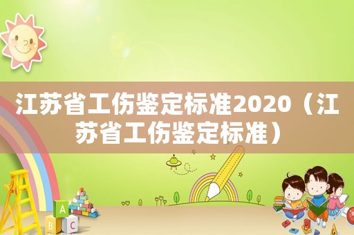 江蘇省工傷鑒定標準2020（江蘇省工傷鑒定標準）