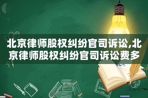 北京律師股權糾紛官司訴訟,北京律師股權糾紛官司訴訟費多少錢