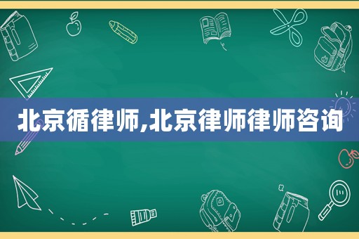 北京循律師,北京律師律師咨詢