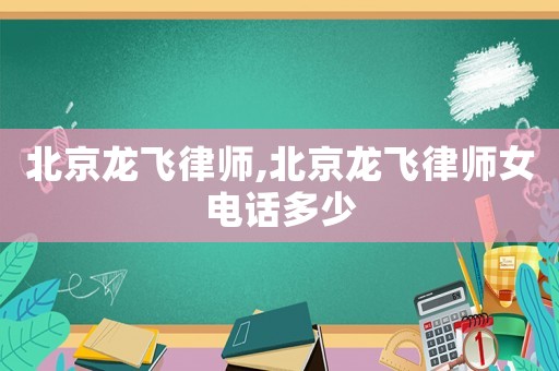 北京龍飛律師,北京龍飛律師女電話多少